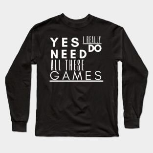 Gaming tee , Yes I Really Do Need All These Games Long Sleeve T-Shirt